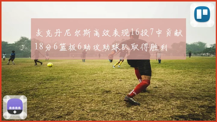 麦克丹尼尔斯高效表现16投7中贡献18分6篮板6助攻助球队取得胜利