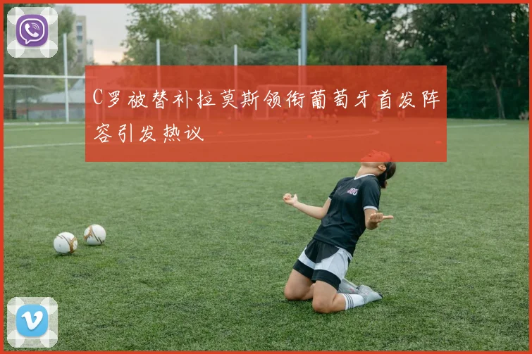 C罗被替补拉莫斯领衔葡萄牙首发阵容引发热议