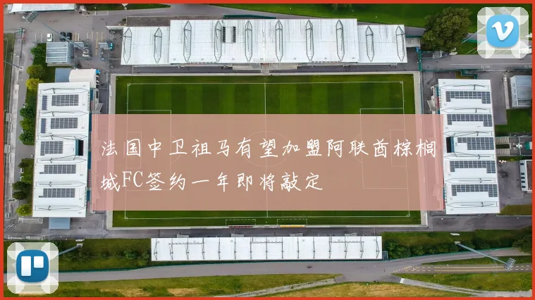 法国中卫祖马有望加盟阿联酋棕榈城FC签约一年即将敲定