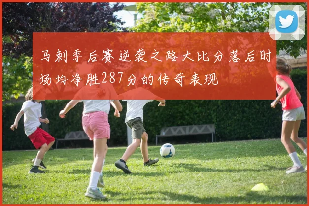 马刺季后赛逆袭之路大比分落后时场均净胜287分的传奇表现