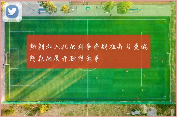 热刺加入托纳利争夺战准备与曼城阿森纳展开激烈竞争
