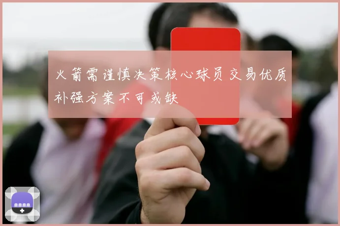 火箭需谨慎决策核心球员交易优质补强方案不可或缺