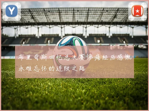 布里奇斯回忆总决赛惨痛经历感慨永难忘怀的连败之路