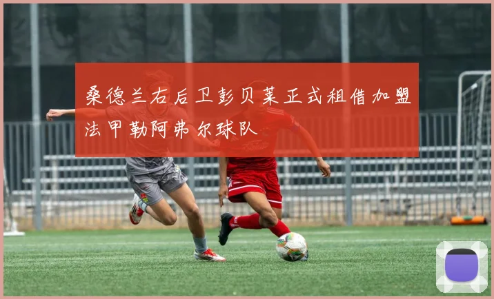 桑德兰右后卫彭贝莱正式租借加盟法甲勒阿弗尔球队
